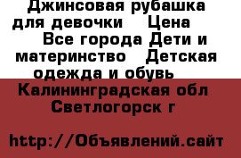 Джинсовая рубашка для девочки. › Цена ­ 600 - Все города Дети и материнство » Детская одежда и обувь   . Калининградская обл.,Светлогорск г.